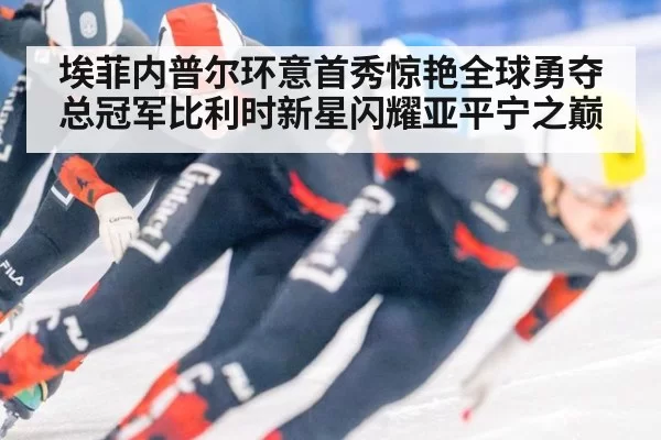 埃菲内普尔环意首秀惊艳全球勇夺总冠军比利时新星闪耀亚平宁之巅