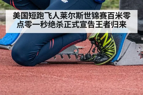 美国短跑飞人莱尔斯世锦赛百米零点零一秒绝杀正式宣告王者归来
