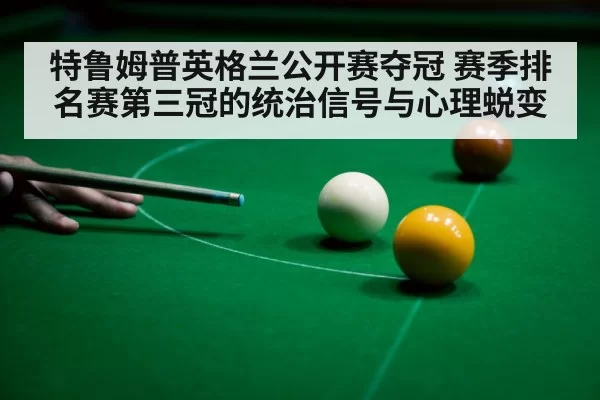 特鲁姆普英格兰公开赛夺冠 赛季排名赛第三冠的统治信号与心理蜕变