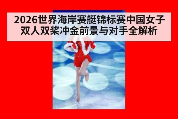 2026世界海岸赛艇锦标赛中国女子双人双桨冲金前景与对手全解析
